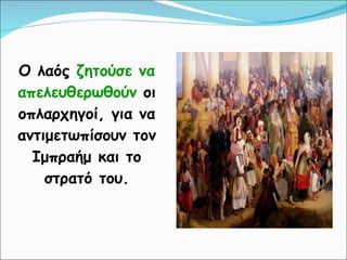 Ο λαός  ζητούσε να απελευθερωθούν  οι οπλαρχηγοί, για να αντιμετωπίσουν τον Ιμπραήμ και το στρατό του. 