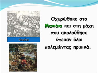 Οχυρώθηκε στο  Μανιάκι  και στη μάχη που ακολούθησε έπεσαν όλοι πολεμώντας ηρωικά.   Μανιάκι 