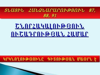 ՏՆԱՅԻՆ ՀԱՆՁՆԱՐԱՐՈՒԹՅՈՒՆ 87,
           88, 91

   ՇՆՈՐՀԱԿԱԼՈՒԹՅՈՒՆ
  ՈՒՇԱԴՐՈՒԹՅԱՆ ՀԱՄԱՐ


ԿՐԿՆՈՂՈՒԹՅՈՒՆԸ ԳԻՏՈՒԹՅԱՆ ՄԱՅՐՆ Է
 