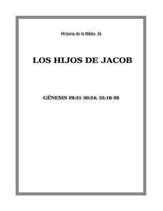 Historia de la Biblia 26




LOS HIJOS DE JACOB



 GÉNESIS 29:31-30:24; 35:16-26
 