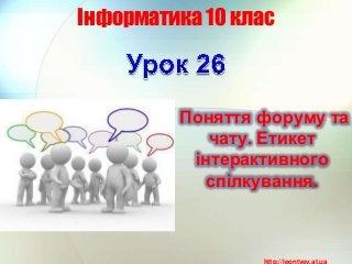 Інформатика 10 клас



         Поняття форуму та
            чату. Етикет
          інтерактивного
            спілкування.



                 http://leontyev.at.ua
 