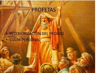 PROFETAS

• INTERIORIZACIÓN DEL PECADO
• CULPA PERSONAL

 