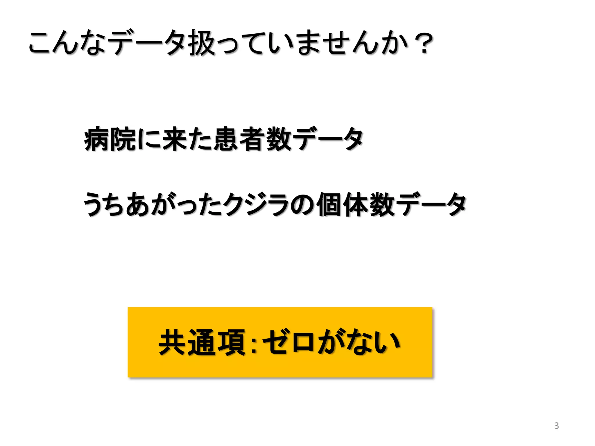 3
こんなデータ扱っていませんか？
病院に来た患者数データ
うちあがったクジラの個体数データ
共通項：ゼロがない
 