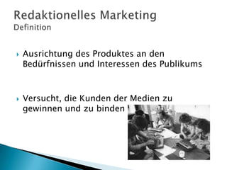 



Ausrichtung des Produktes an den
Bedürfnissen und Interessen des Publikums

Versucht, die Kunden der Medien zu
gewinnen und zu binden

 