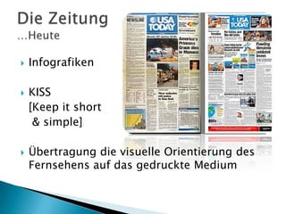 





Infografiken
KISS
[Keep it short
& simple]
Übertragung die visuelle Orientierung des
Fernsehens auf das gedruckte Medium

 