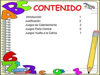CONTENIDO
Introducción
Justificación
Juegos de Calentamiento
Juegos Parte Central
Juegos Vuelta a la Calma

1
2
3
5
7

 