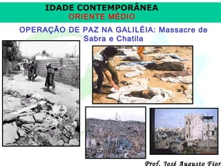 IDADE CONTEMPORÂNEA
ORIENTE MÉDIO

OPERAÇÃO DE PAZ NA GALILÉIA: Massacre de
Sabra e Chatila

Prof. José Augusto Fiori

 