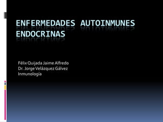 ENFERMEDADES AUTOINMUNES
ENDOCRINAS
Félix Quijada Jaime Alfredo
Dr. Jorge Velázquez Gálvez
Inmunología

 