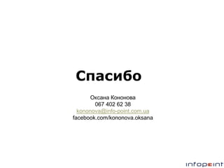 Спасибо
Оксана Кононова
067 402 62 38
kononova@info-point.com.ua
facebook.com/kononova.oksana

 