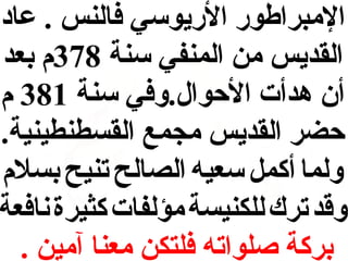 ‫المبراطور الريوسي فالنس . عاد‬
‫القديس من المنفي سنة 873م بعد‬
‫أن هدأت الحوال.وفي سنة 183 م‬
‫حضر القديس مجمع القسطنطينية.‬
‫ولما أكمل سعيه الصالح تنيح بسلم‬
‫وقد ترك للكنيسة مؤلفات كثيرة نافعة‬
‫بركة صلواته فلتكن معنا آمين .‬

 