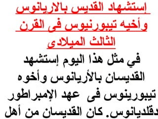 ‫إستشهاد القديس بالريانوس‬
‫وأخيه تيبورنيوس فى القرن‬
‫الثالث الميلدى‬
‫في مث ل هذا اليوم إستشهد‬
‫القديسان بالريانوس وأخوه‬
‫تيبورينوس فى عهد المبراطور‬
‫دقلديانوس. كان القديسان من أه ل‬

 