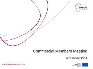 Commercial Members Meeting
26th February 2014
marketingbirmingham.com

 