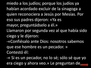 miedo a los judíos; porque los judíos ya
habían acordado excluir de la sinagoga a
quien reconociera a Jesús por Mesías. Po...