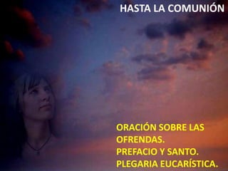 HASTA LA COMUNIÓN

ORACIÓN SOBRE LAS
OFRENDAS.
PREFACIO Y SANTO.
PLEGARIA EUCARÍSTICA.

 