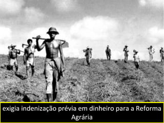 exigia indenização prévia em dinheiro para a Reforma 
Agrária 
 