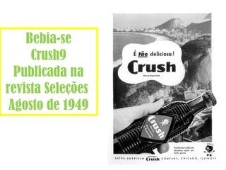 Bebia-se 
Crush9 
Publicada na 
revista Seleções 
Agosto de 1949 
 
