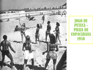 JOGO DE 
PETECA - 
PRAIA DE 
COPACABANA 
1950 
 