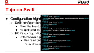 Tajo on Swift
● Configuration highlights
○ Swift configuration
■ Need the keystone authentication for the HDFS client
■ No additional configurations
○ HDFS configuration
■ Different cloud providers support
● Key name pattern
fs.swift.service.${provider}
 