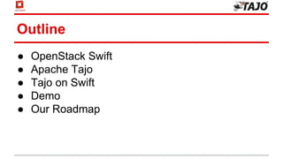 Outline
● OpenStack Swift
● Apache Tajo
● Tajo on Swift
● Demo
● Our Roadmap
 