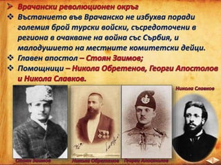  Въстанието във Врачанско не избухва поради
големия брой турски войски, съсредоточени в
региона в очакване на война със Сърбия, и
малодушието на местните комитетски дейци.
 Главен апостол
 Помощници
 