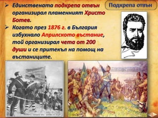 Единствената
организирал пламенният
.
 Когато през 1876 г. в България
избухнало Априлското въстание,
той организирал
и се притекъл на помощ на
въстаниците.
 