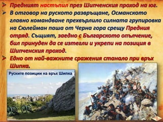 настъпил .
 В отговор на руското развръщане, Османското
главно командване прехвърлило силната групировка
на Сюлейман паша от Черна гора срещу
. Същият,
.
Руските позиции на връх Шипка
 