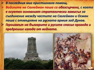  В последния миг пристигнала помощ.
 Войските на Сюлейман паша са , с което
за
съединение между частите на Сюлейман и Осман
паша с отхвърляне на руската армия зад Дунав.
.
 