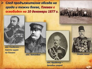  След продължителна обсада на
града и тежки боеве, е
освободен на
ген. Скобелев –
трети щурм
на Плевен
ген. Тотлебен
ген. Криденер –
Западен отряд
Осман паша
 