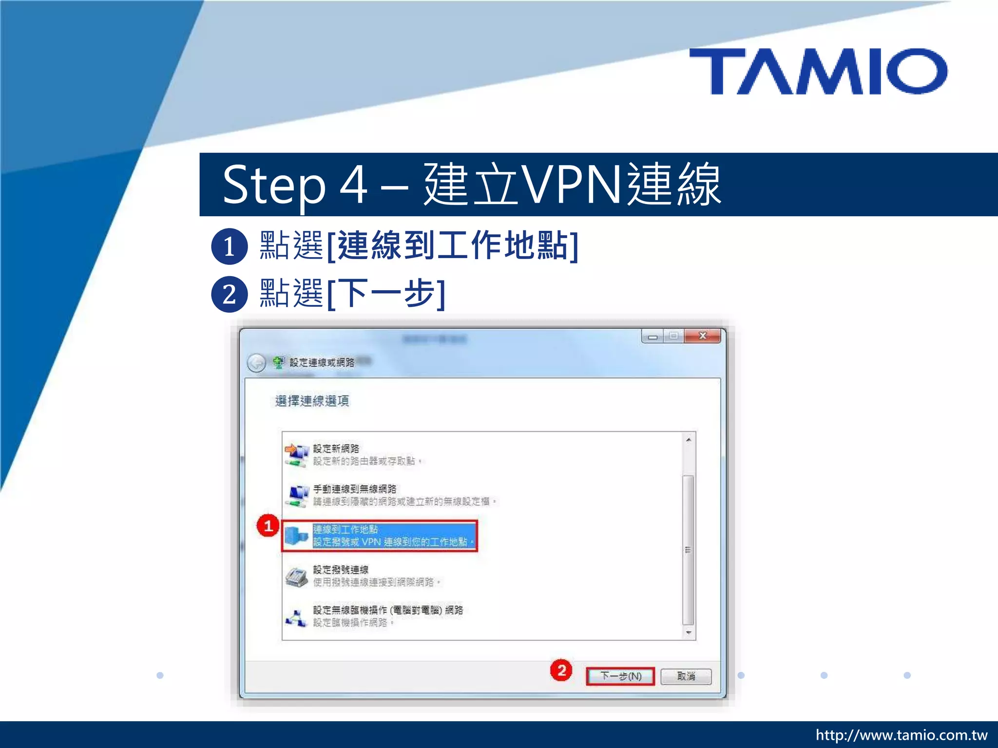 http://www.tamio.com.tw
Step 4 – 建立VPN連線
❶ 點選[連線到工作地點]
❷ 點選[下一步]
 
