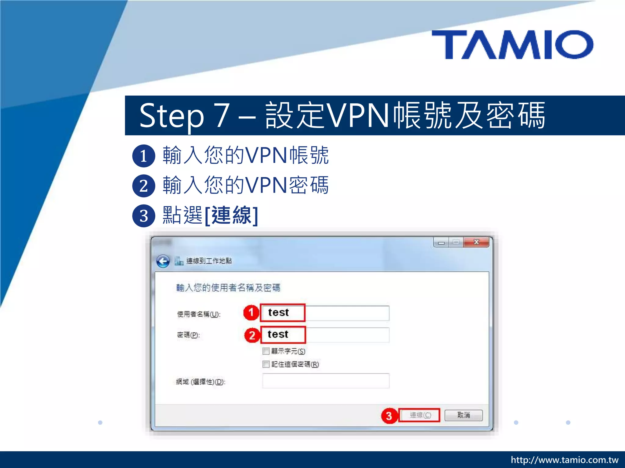 http://www.tamio.com.tw
Step 7 – 設定VPN帳號及密碼
❶ 輸入您的VPN帳號
❷ 輸入您的VPN密碼
❸ 點選[連線]
 
