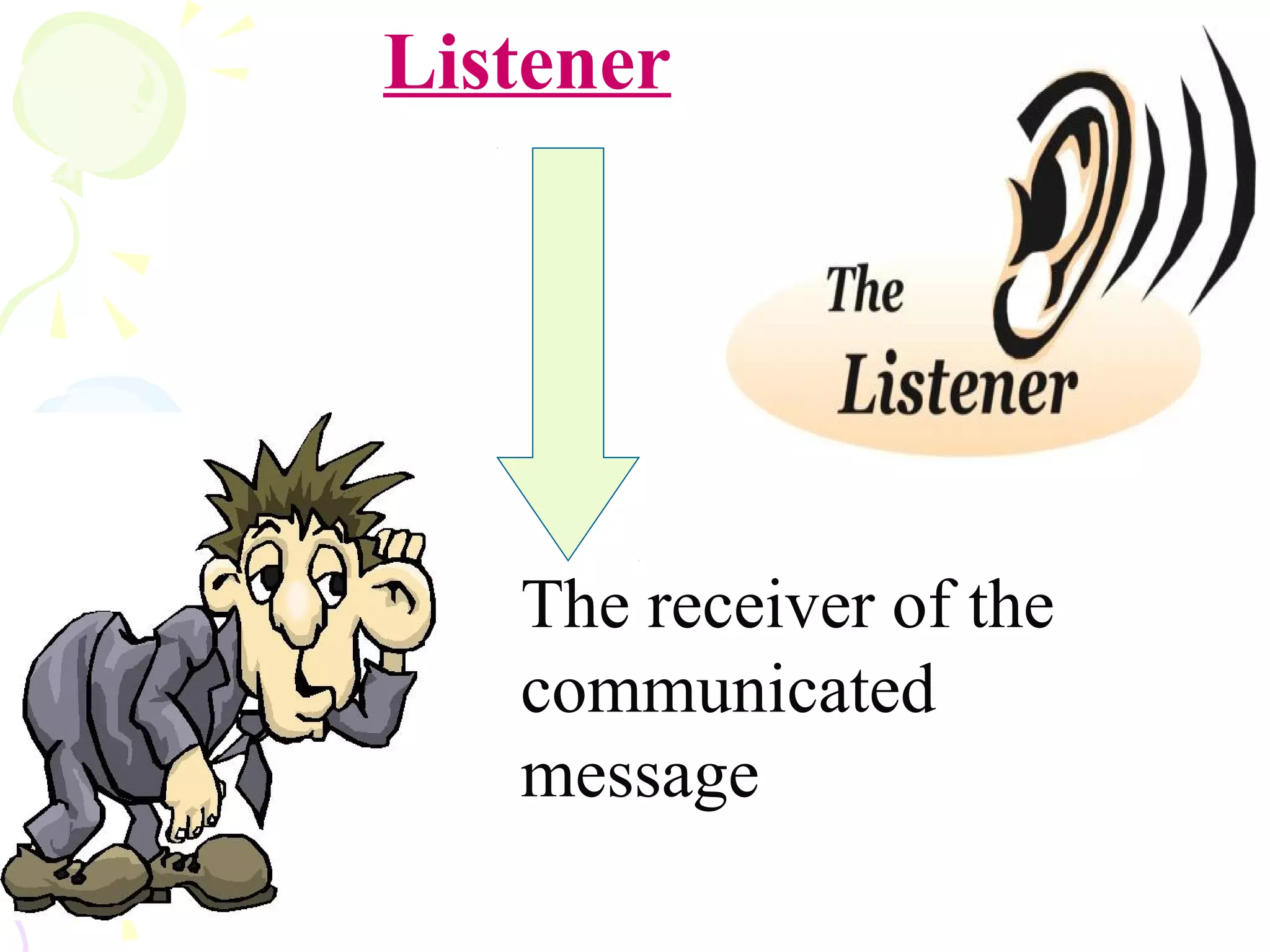 Listener
The receiver of the
communicated
message