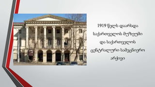 1919 წელს დაარსდა
საქართველოს მუზეუმი
და საქართველოს
ცენტრალური სამეცნიერო
არქივი
 