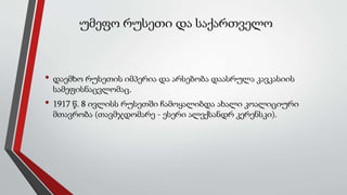 უმეფო რუსეთი და საქართველო
• დაემხო რუსეთის იმპერია და არსებობა დაასრულა კავკასიის
სამეფისნაცვლომაც.
• 1917 წ. 8 ივლისს რუსეთში ჩამოყალიბდა ახალი კოალიციური
მთავრობა (თავმჯდომარე - ესერი ალექსანდრ კერენსკი).
 