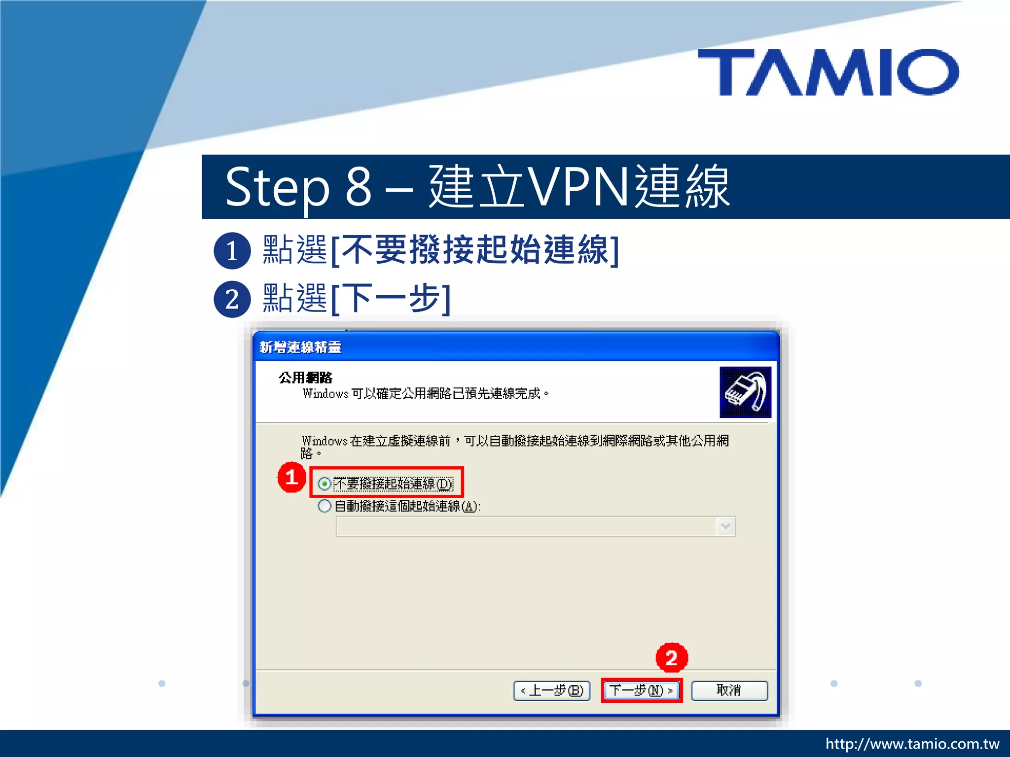 http://www.tamio.com.tw
Step 8 – 建立VPN連線
❶ 點選[不要撥接起始連線]
❷ 點選[下一步]
 