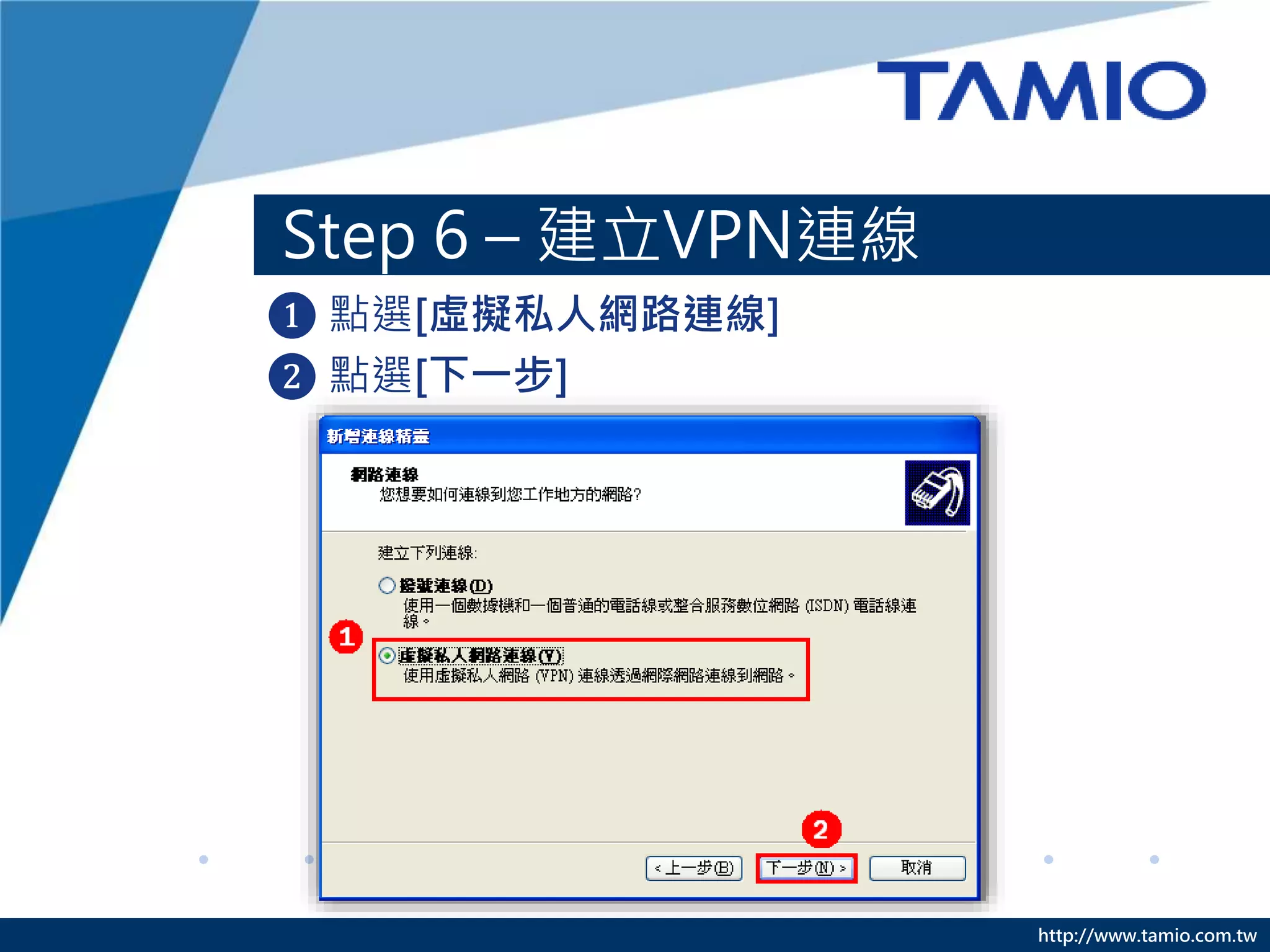 http://www.tamio.com.tw
Step 6 – 建立VPN連線
❶ 點選[虛擬私人網路連線]
❷ 點選[下一步]
 