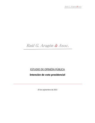 Raúl G. Aragón &Asoc.
Raúl G. Aragón & Asoc.
ESTUDIO DE OPINIÓN PÚBLICA
Intención de voto presidencial
20 de septiembre de 2015
 