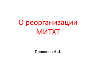 О реорганизации
МИТХТ
Прокопов Н.И.
1
 