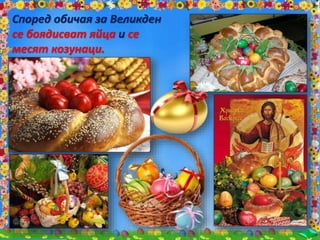 Според обичая за Великден
се боядисват яйца и се
месят козунаци.
 