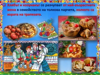  Хлябът и козунакът се разчупват от най-възрастната
жена в семейството на толкова парчета, колкото са
хората на трапезата.
 