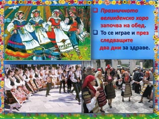  Празничното
великденско хоро
започва на обед.
 То се играе и през
следващите
два дни за здраве.
 
