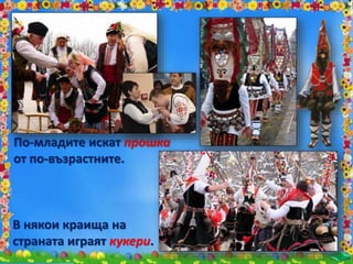 По-младите искат прошка
от по-възрастните.
В някои краища на
страната играят кукери.
 