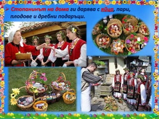  Стопанинът на дома ги дарява с яйца, пари,
плодове и дребни подаръци.
 