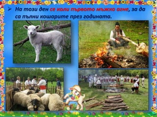  На този ден се коли първото мъжко агне, за да
са пълни кошарите през годината.
 