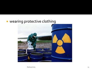  wearing protective clothing
Radioactivity 73
 