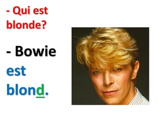 - Qui est
blonde?
- Bowie
est
blond.
