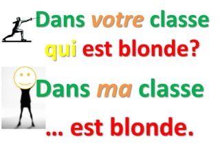 Dans votre classe
qui est blonde?
Dans ma classe
… est blonde.