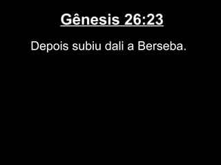 Gênesis 26:23
Depois subiu dali a Berseba.
 