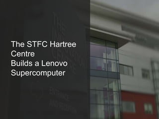 The STFC Hartree
Centre
Builds a Lenovo
Supercomputer
 