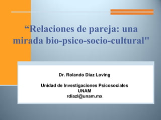 “Relaciones de pareja: una
mirada bio-psico-socio-cultural"
Dr. Rolando Díaz Loving
Unidad de Investigaciones Psicosociales
UNAM
rdiazl@unam.mx
 