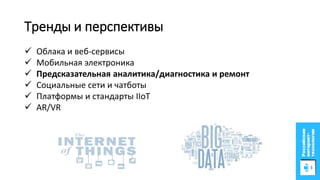 Тренды и перспективы
Дополненная реальность
 Облака и веб-сервисы
 Мобильная электроника
 Предсказательная аналитика/диагностика и ремонт
 Социальные сети и чатботы
 Платформы и стандарты IIoT
 AR/VR
 